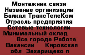 Монтажник связи › Название организации ­ Байкал-ТрансТелеКом › Отрасль предприятия ­ Сетевые технологии › Минимальный оклад ­ 15 000 - Все города Работа » Вакансии   . Кировская обл.,Захарищево п.